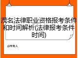 茂名法律职业资格报考条件和时间解析(法律报考条件时间)