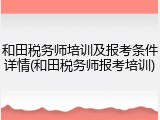 和田税务师培训及报考条件详情(和田税务师报考培训)