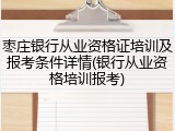 枣庄银行从业资格证培训及报考条件详情(银行从业资格培训报考)