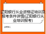 辽阳银行从业资格证培训及报考条件详情(辽阳银行从业培训报考)