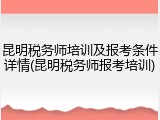 昆明税务师培训及报考条件详情(昆明税务师报考培训)