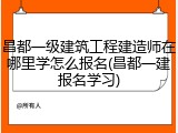 昌都一级建筑工程建造师在哪里学怎么报名(昌都一建报名学习)