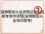 淄博期货从业资格证培训及报考条件详情(淄博期货从业培训报考)