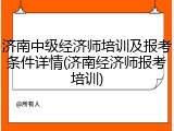 济南中级经济师培训及报考条件详情(济南经济师报考培训)