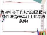 青岛社会工作师培训及报考条件详情(青岛社工师考培条件)