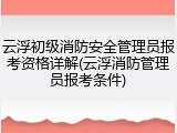 云浮初级消防安全管理员报考资格详解(云浮消防管理员报考条件)