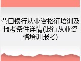 营口银行从业资格证培训及报考条件详情(银行从业资格培训报考)