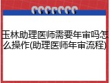玉林助理医师需要年审吗怎么操作(助理医师年审流程)