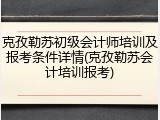 克孜勒苏初级会计师培训及报考条件详情(克孜勒苏会计培训报考)