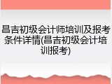 昌吉初级会计师培训及报考条件详情(昌吉初级会计培训报考)