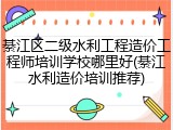 綦江区二级水利工程造价工程师培训学校哪里好(綦江水利造价培训推荐)