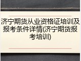 济宁期货从业资格证培训及报考条件详情(济宁期货报考培训)