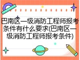 巴南区一级消防工程师报考条件有什么要求(巴南区一级消防工程师报考条件)