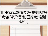 和田家庭教育指导培训及报考条件详情(和田家教培训条件)