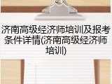 济南高级经济师培训及报考条件详情(济南高级经济师培训)
