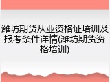 潍坊期货从业资格证培训及报考条件详情(潍坊期货资格培训)
