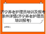 济宁养老护理员培训及报考条件详情(济宁养老护理员培训报考)