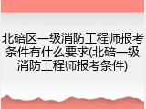 北碚区一级消防工程师报考条件有什么要求(北碚一级消防工程师报考条件)