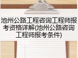 池州公路工程咨询工程师报考资格详解(池州公路咨询工程师报考条件)