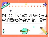 喀什会计实操培训及报考条件详情(喀什会计培训报考)