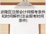 武隆区注册会计师报考条件和时间解析(注会报考时间条件)
