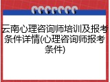 云南心理咨询师培训及报考条件详情(心理咨询师报考条件)