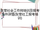 东营社会工作师培训及报考条件详情(东营社工报考培训)