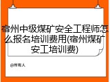 宿州中级煤矿安全工程师怎么报名培训费用(宿州煤矿安工培训费)