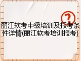 丽江软考中级培训及报考条件详情(丽江软考培训报考)