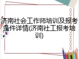济南社会工作师培训及报考条件详情(济南社工报考培训)