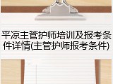 平凉主管护师培训及报考条件详情(主管护师报考条件)