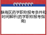 静海区药学职称报考条件和时间解析(药学职称报考指南)