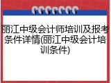 丽江中级会计师培训及报考条件详情(丽江中级会计培训条件)
