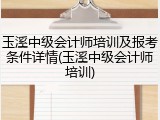 玉溪中级会计师培训及报考条件详情(玉溪中级会计师培训)