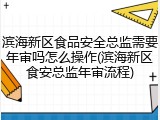 滨海新区食品安全总监需要年审吗怎么操作(滨海新区食安总监年审流程)
