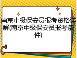 南京中级保安员报考资格详解(南京中级保安员报考条件)