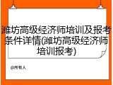 潍坊高级经济师培训及报考条件详情(潍坊高级经济师培训报考)