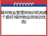 福州物业管理师培训机构哪个最好(福州物业师培训优选)