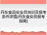 丹东食品安全员培训及报考条件详情(丹东食安员报考指南)