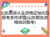 山东期货从业资格证培训及报考条件详情(山东期货资格培训报考)