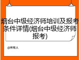 烟台中级经济师培训及报考条件详情(烟台中级经济师报考)