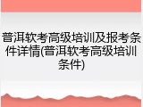 普洱软考高级培训及报考条件详情(普洱软考高级培训条件)