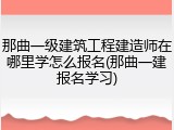 那曲一级建筑工程建造师在哪里学怎么报名(那曲一建报名学习)