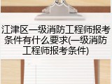江津区一级消防工程师报考条件有什么要求(一级消防工程师报考条件)