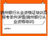锦州银行从业资格证培训及报考条件详情(锦州银行从业资格培训)