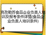 克孜勒苏食品企业负责人培训及报考条件详情(食品企业负责人培训条件)