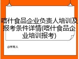 喀什食品企业负责人培训及报考条件详情(喀什食品企业培训报考)