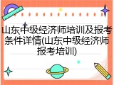 山东中级经济师培训及报考条件详情(山东中级经济师报考培训)