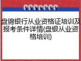 盘锦银行从业资格证培训及报考条件详情(盘银从业资格培训)