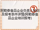 阿勒泰食品企业负责人培训及报考条件详情(阿勒泰食品企业培训报考)
